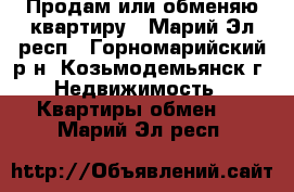 Продам или обменяю квартиру - Марий Эл респ., Горномарийский р-н, Козьмодемьянск г. Недвижимость » Квартиры обмен   . Марий Эл респ.